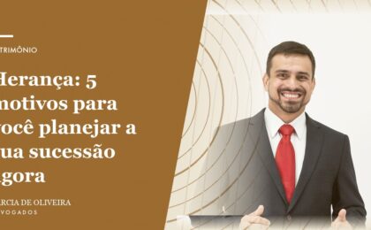 Herança: 5 motivos para você planejar a sua sucessão agora