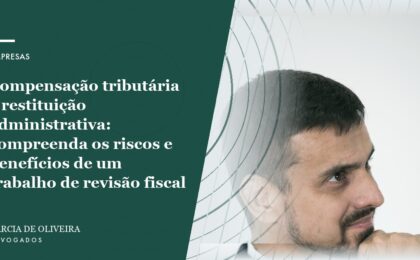 Compensação tributária e restituição administrativa: compreenda os riscos e benefícios de um trabalho de revisão fiscal